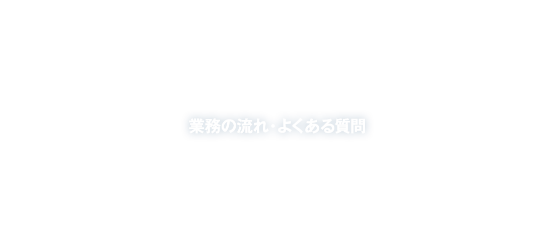 業務の流れ・よくある質問